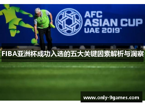 FIBA亚洲杯成功入选的五大关键因素解析与洞察