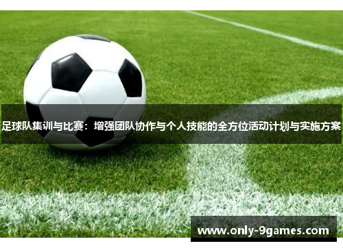 足球队集训与比赛：增强团队协作与个人技能的全方位活动计划与实施方案