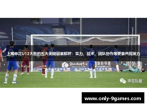 上海申花U12大胜的五大关键因素解析：实力、战术、团队协作等要素共同发力