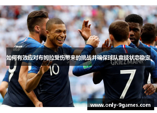 如何有效应对布姆拉受伤带来的挑战并确保球队竞技状态稳定