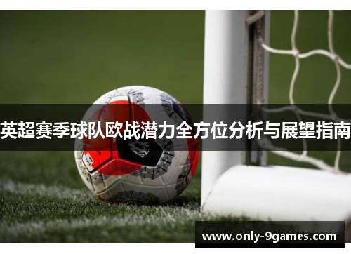 英超赛季球队欧战潜力全方位分析与展望指南