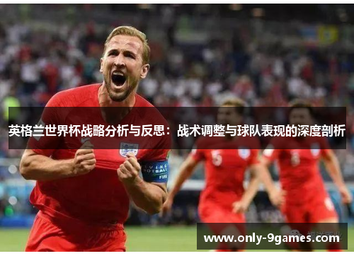 英格兰世界杯战略分析与反思：战术调整与球队表现的深度剖析