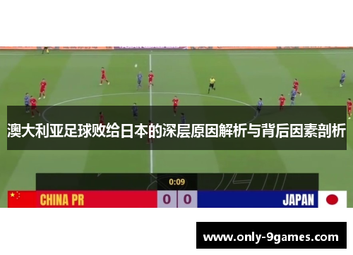 澳大利亚足球败给日本的深层原因解析与背后因素剖析 澳大利亚足球败给日本的深层原因解析与背后因素剖析