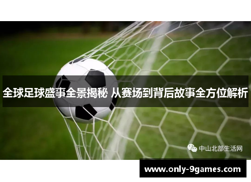 全球足球盛事全景揭秘 从赛场到背后故事全方位解析 全球足球盛事全景揭秘 从赛场到背后故事全方位解析