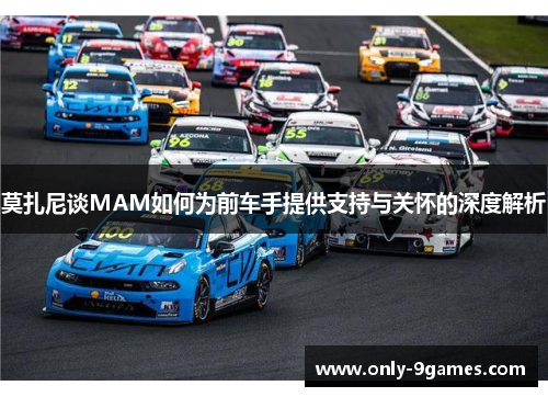 莫扎尼谈MAM如何为前车手提供支持与关怀的深度解析 莫扎尼谈MAM如何为前车手提供支持与关怀的深度解析