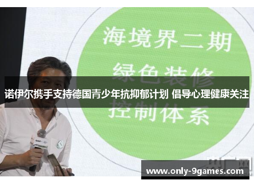 诺伊尔携手支持德国青少年抗抑郁计划 倡导心理健康关注 诺伊尔携手支持德国青少年抗抑郁计划 倡导心理健康关注