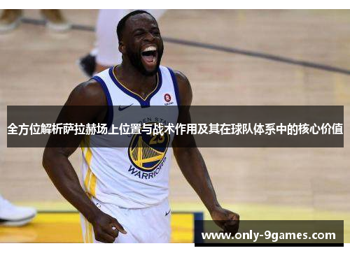 全方位解析萨拉赫场上位置与战术作用及其在球队体系中的核心价值