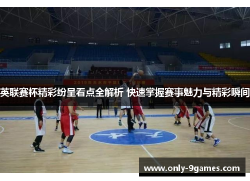 英联赛杯精彩纷呈看点全解析 快速掌握赛事魅力与精彩瞬间