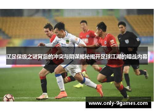 辽足保级之谜背后的冲突与阴谋揭秘揭开足球江湖的暗战内幕 辽足保级之谜背后的冲突与阴谋揭秘揭开足球江湖的暗战内幕