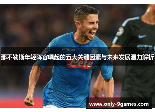 那不勒斯年轻阵容崛起的五大关键因素与未来发展潜力解析