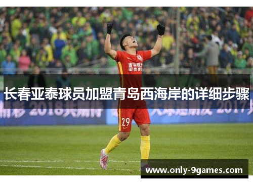 长春亚泰球员加盟青岛西海岸的详细步骤