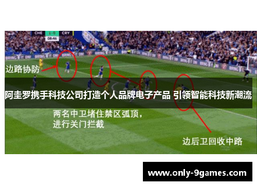 阿圭罗携手科技公司打造个人品牌电子产品 引领智能科技新潮流 阿圭罗携手科技公司打造个人品牌电子产品 引领智能科技新潮流