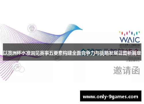 以澳洲杯水准洞见赛事五要素构建全面竞争力与战略发展蓝图新篇章 以澳洲杯水准洞见赛事五要素构建全面竞争力与战略发展蓝图新篇章