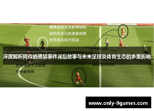 深度解析阿森纳遭禁事件背后故事与未来足球及体育生态的多重影响 深度解析阿森纳遭禁事件背后故事与未来足球及体育生态的多重影响