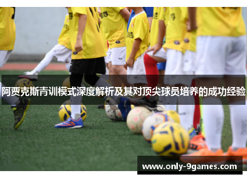 阿贾克斯青训模式深度解析及其对顶尖球员培养的成功经验 阿贾克斯青训模式深度解析及其对顶尖球员培养的成功经验