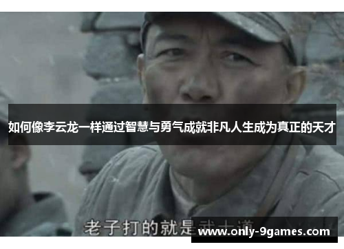 如何像李云龙一样通过智慧与勇气成就非凡人生成为真正的天才