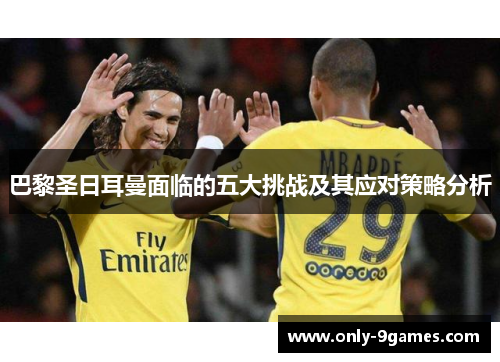 巴黎圣日耳曼面临的五大挑战及其应对策略分析