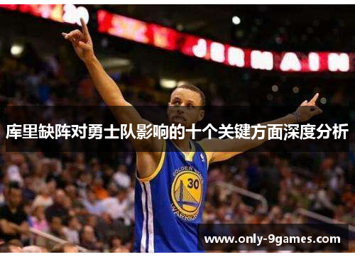 库里缺阵对勇士队影响的十个关键方面深度分析 库里缺阵对勇士队影响的十个关键方面深度分析