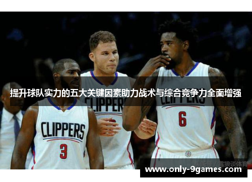提升球队实力的五大关键因素助力战术与综合竞争力全面增强 提升球队实力的五大关键因素助力战术与综合竞争力全面增强
