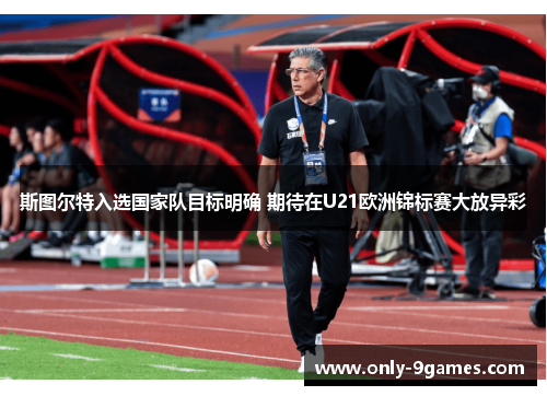 斯图尔特入选国家队目标明确 期待在U21欧洲锦标赛大放异彩