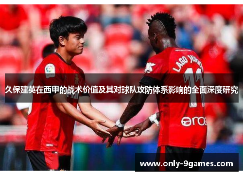 久保建英在西甲的战术价值及其对球队攻防体系影响的全面深度研究