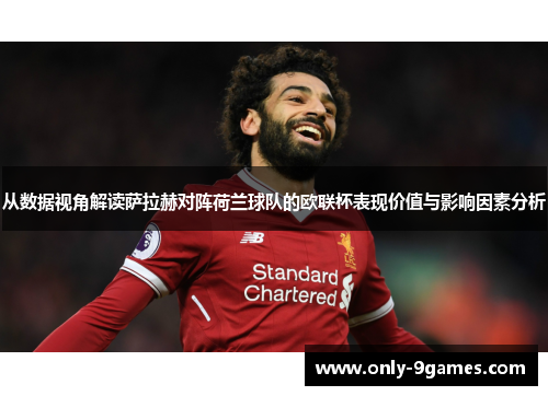 从数据视角解读萨拉赫对阵荷兰球队的欧联杯表现价值与影响因素分析