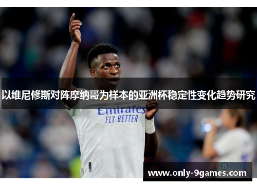 以维尼修斯对阵摩纳哥为样本的亚洲杯稳定性变化趋势研究 以维尼修斯对阵摩纳哥为样本的亚洲杯稳定性变化趋势研究