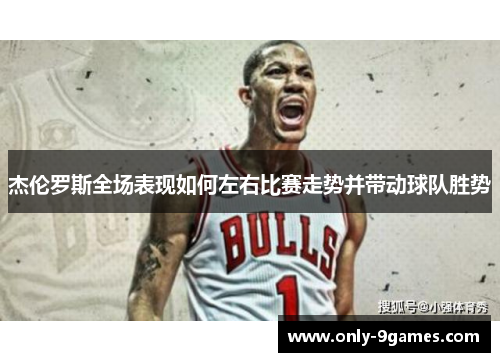 杰伦罗斯全场表现如何左右比赛走势并带动球队胜势 杰伦罗斯全场表现如何左右比赛走势并带动球队胜势