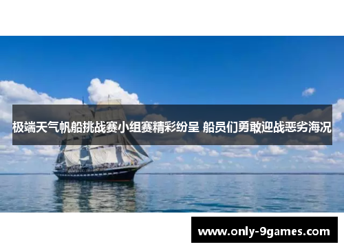 极端天气帆船挑战赛小组赛精彩纷呈 船员们勇敢迎战恶劣海况 极端天气帆船挑战赛小组赛精彩纷呈 船员们勇敢迎战恶劣海况