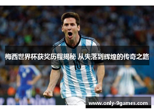 梅西世界杯获奖历程揭秘 从失落到辉煌的传奇之路