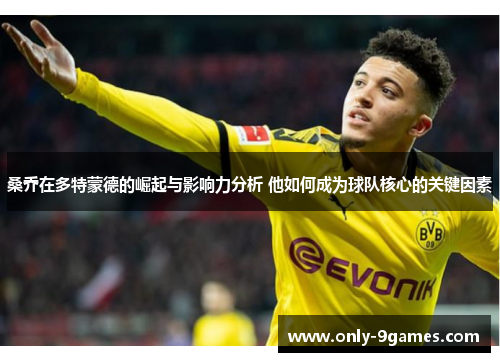 桑乔在多特蒙德的崛起与影响力分析 他如何成为球队核心的关键因素