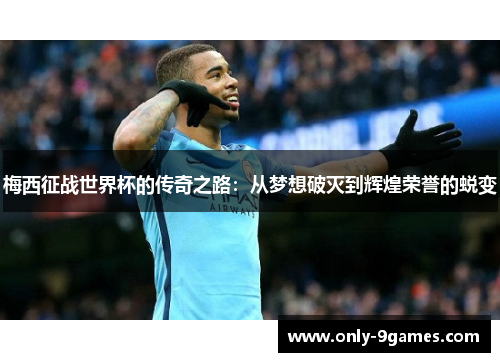 梅西征战世界杯的传奇之路:从梦想破灭到辉煌荣誉的蜕变 梅西征战世界杯的传奇之路:从梦想破灭到辉煌荣誉的蜕变