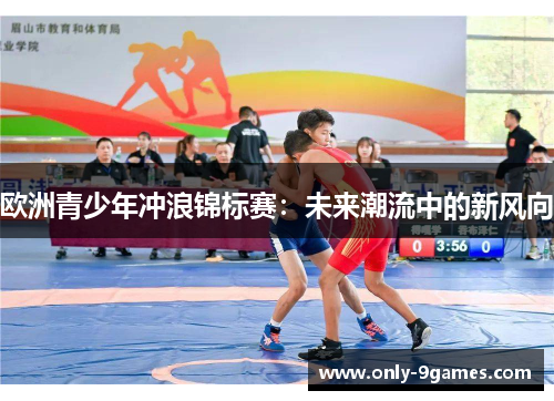 欧洲青少年冲浪锦标赛：未来潮流中的新风向