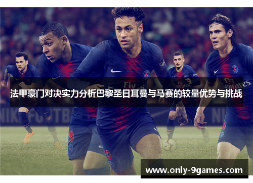 法甲豪门对决实力分析巴黎圣日耳曼与马赛的较量优势与挑战 法甲豪门对决实力分析巴黎圣日耳曼与马赛的较量优势与挑战