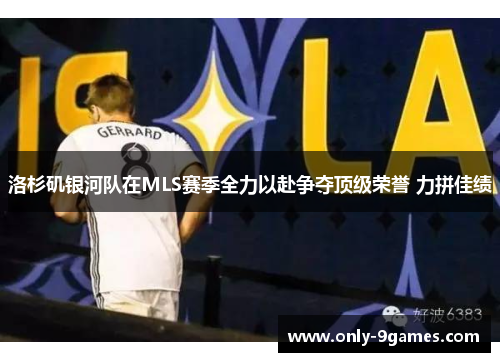 洛杉矶银河队在MLS赛季全力以赴争夺顶级荣誉 力拼佳绩