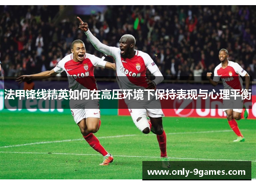 法甲锋线精英如何在高压环境下保持表现与心理平衡