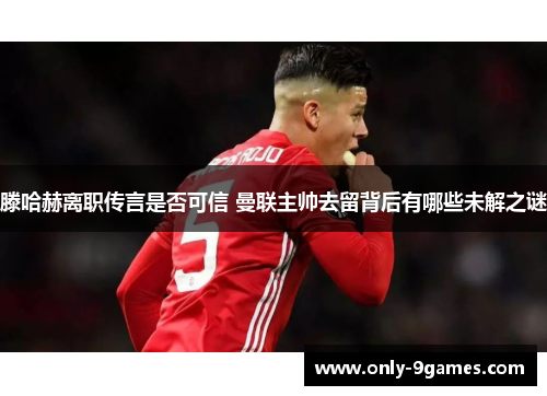 滕哈赫离职传言是否可信 曼联主帅去留背后有哪些未解之谜