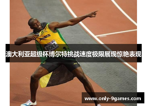 澳大利亚超级杯博尔特挑战速度极限展现惊艳表现 澳大利亚超级杯博尔特挑战速度极限展现惊艳表现