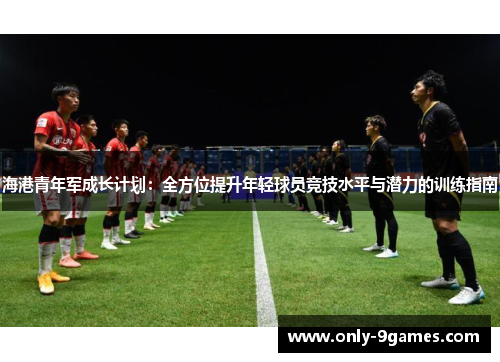 海港青年军成长计划：全方位提升年轻球员竞技水平与潜力的训练指南