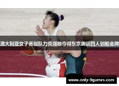 澳大利亚女子赛艇队力克强敌夺得东京奥运四人划船金牌