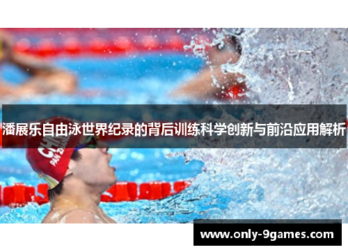 潘展乐自由泳世界纪录的背后训练科学创新与前沿应用解析