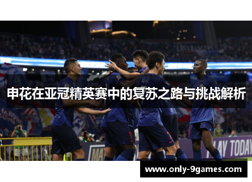申花在亚冠精英赛中的复苏之路与挑战解析
