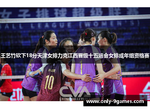 王艺竹砍下18分天津女排力克江西晋级十五运会女排成年组资格赛