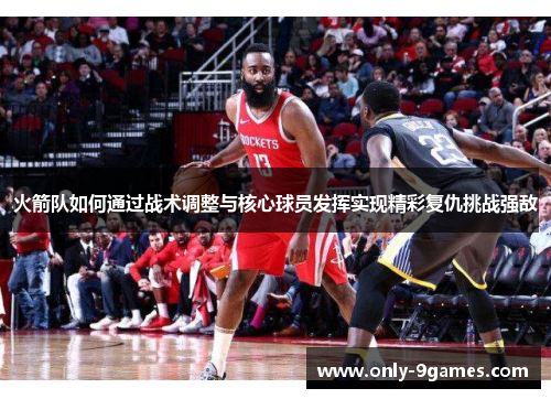 火箭队如何通过战术调整与核心球员发挥实现精彩复仇挑战强敌