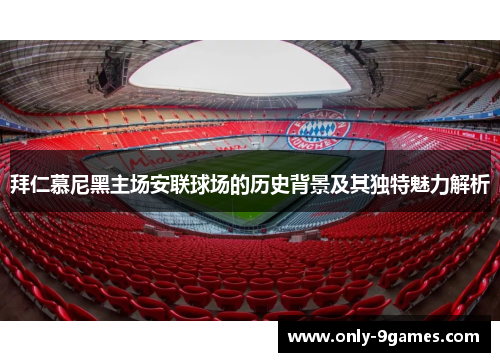 拜仁慕尼黑主场安联球场的历史背景及其独特魅力解析