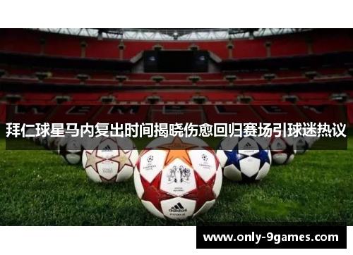 拜仁球星马内复出时间揭晓伤愈回归赛场引球迷热议