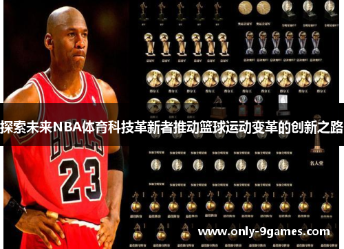 探索未来NBA体育科技革新者推动篮球运动变革的创新之路